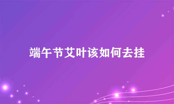 端午节艾叶该如何去挂