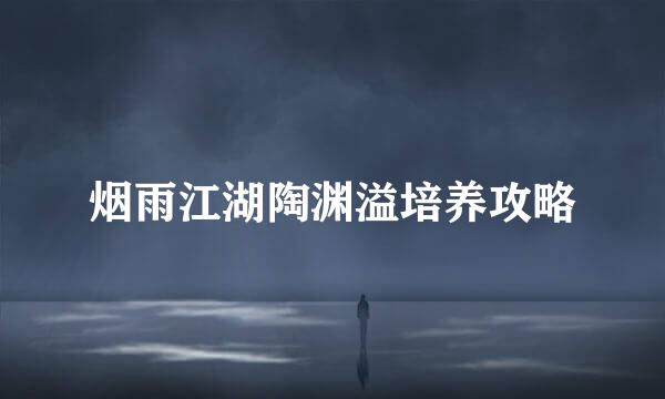 烟雨江湖陶渊溢培养攻略
