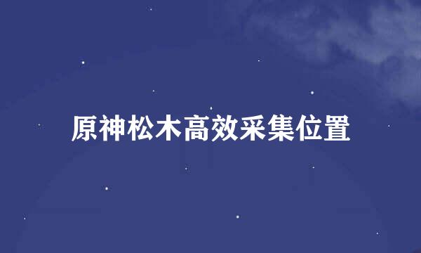 原神松木高效采集位置