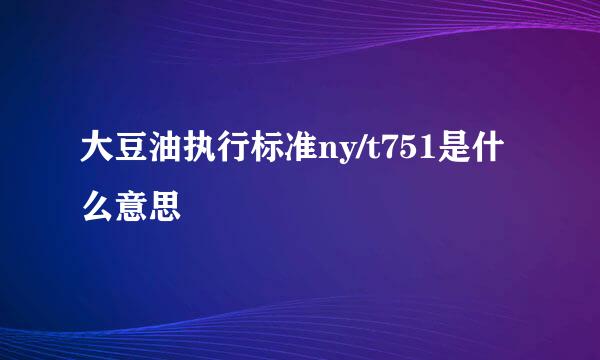 大豆油执行标准ny/t751是什么意思