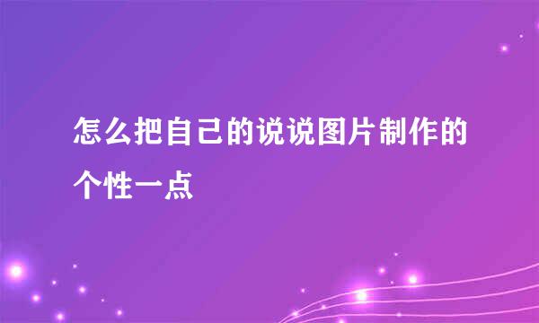 怎么把自己的说说图片制作的个性一点