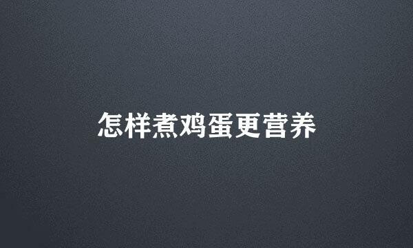 怎样煮鸡蛋更营养