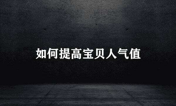 如何提高宝贝人气值