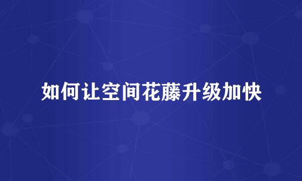 如何让空间花藤升级加快