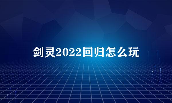 剑灵2022回归怎么玩