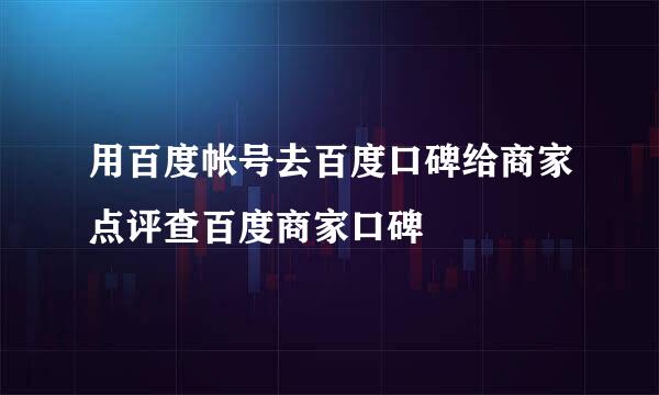 用百度帐号去百度口碑给商家点评查百度商家口碑