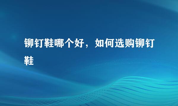 铆钉鞋哪个好，如何选购铆钉鞋