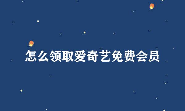 怎么领取爱奇艺免费会员