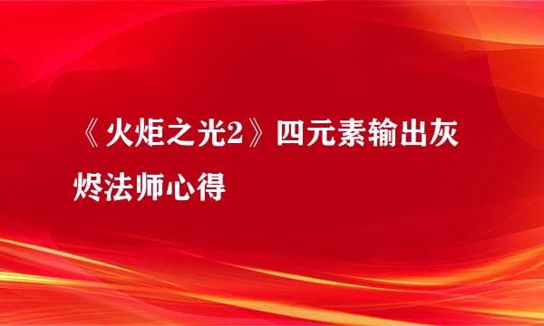 《火炬之光2》四元素输出灰烬法师心得