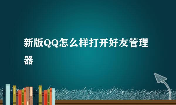 新版QQ怎么样打开好友管理器