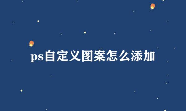 ps自定义图案怎么添加