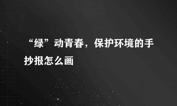 “绿”动青春，保护环境的手抄报怎么画