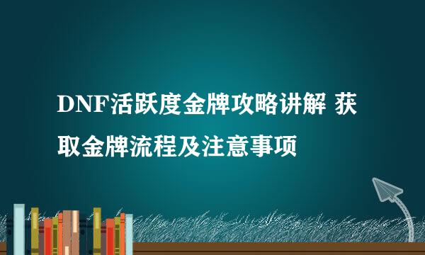 DNF活跃度金牌攻略讲解 获取金牌流程及注意事项