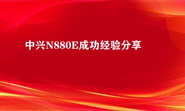中兴N880E成功经验分享