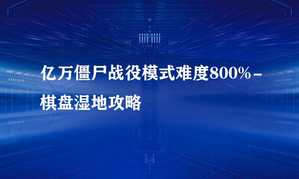 亿万僵尸战役模式难度800%-棋盘湿地攻略