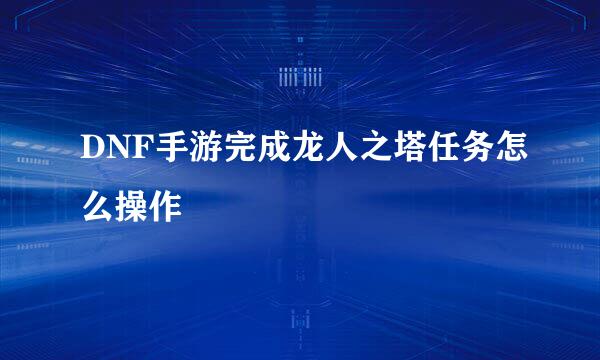 DNF手游完成龙人之塔任务怎么操作