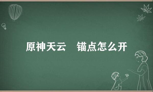 原神天云峠锚点怎么开