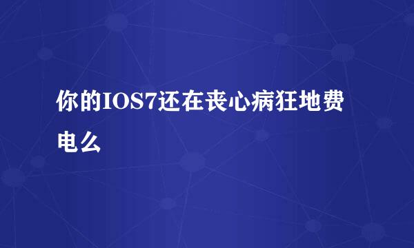 你的IOS7还在丧心病狂地费电么