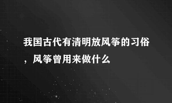 我国古代有清明放风筝的习俗，风筝曾用来做什么
