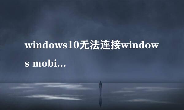windows10无法连接windows mobile设备中心
