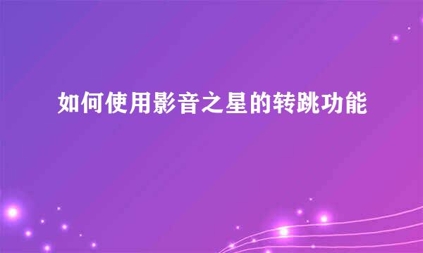 如何使用影音之星的转跳功能