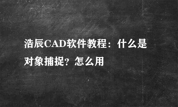 浩辰CAD软件教程：什么是对象捕捉？怎么用