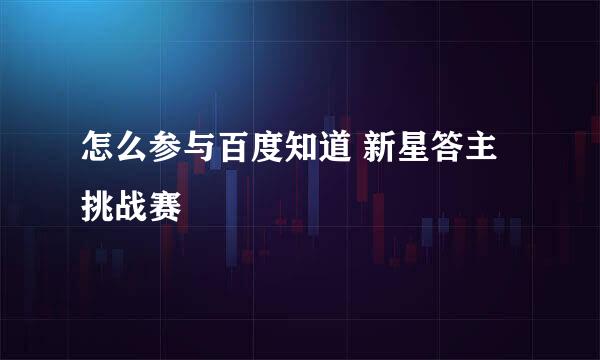 怎么参与百度知道 新星答主挑战赛