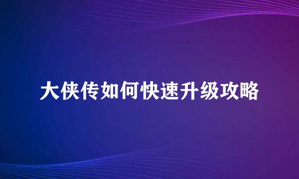 大侠传如何快速升级攻略