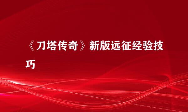 《刀塔传奇》新版远征经验技巧