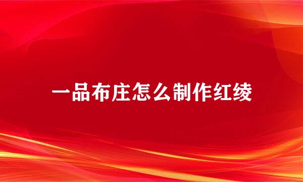 一品布庄怎么制作红绫