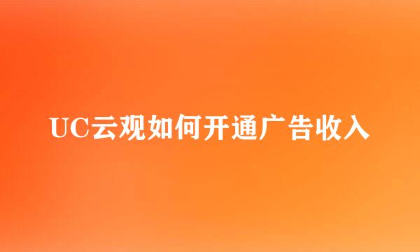 UC云观如何开通广告收入