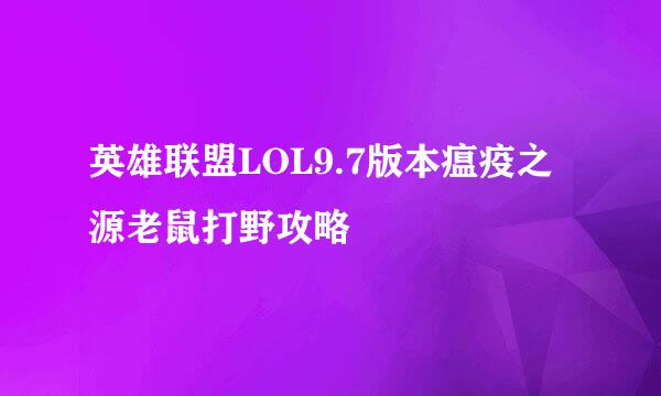 英雄联盟LOL9.7版本瘟疫之源老鼠打野攻略