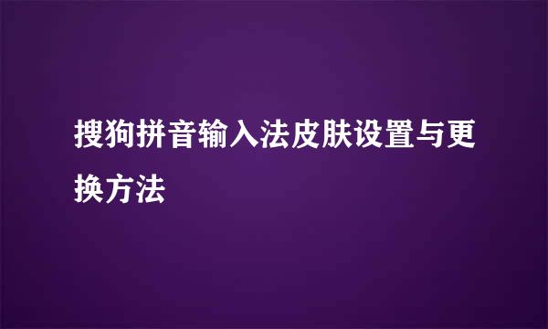搜狗拼音输入法皮肤设置与更换方法