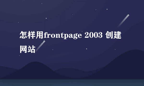 怎样用frontpage 2003 创建网站