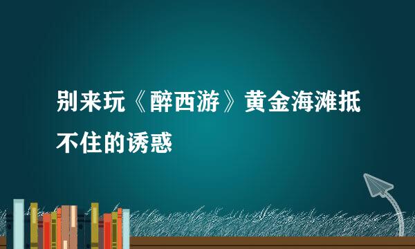 别来玩《醉西游》黄金海滩抵不住的诱惑