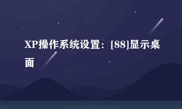 XP操作系统设置：[88]显示桌面