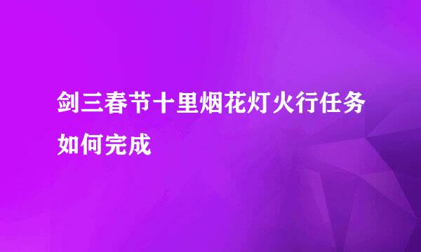 剑三春节十里烟花灯火行任务如何完成