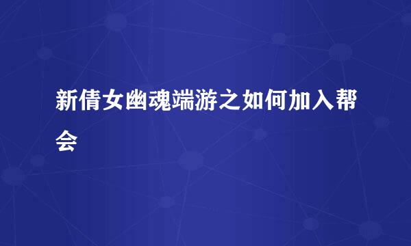 新倩女幽魂端游之如何加入帮会