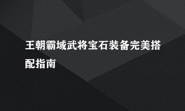 王朝霸域武将宝石装备完美搭配指南