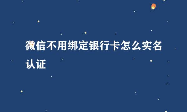 微信不用绑定银行卡怎么实名认证