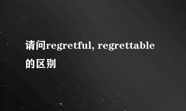 请问regretful, regrettable的区别
