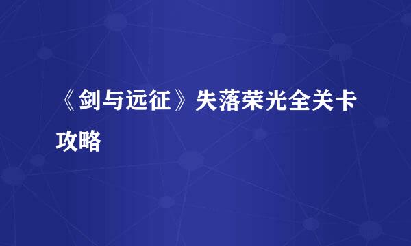 《剑与远征》失落荣光全关卡攻略