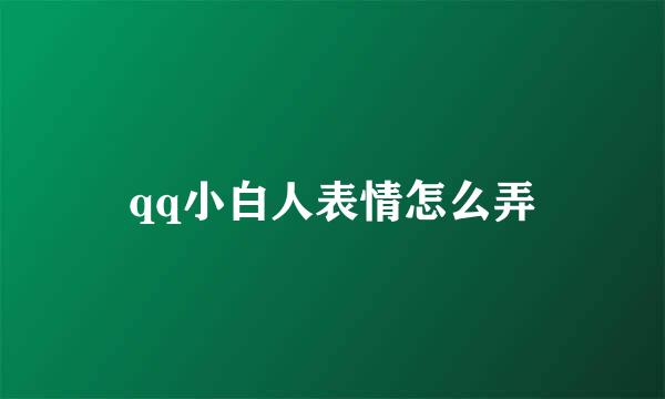 qq小白人表情怎么弄