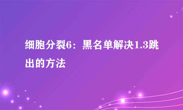 细胞分裂6：黑名单解决1.3跳出的方法