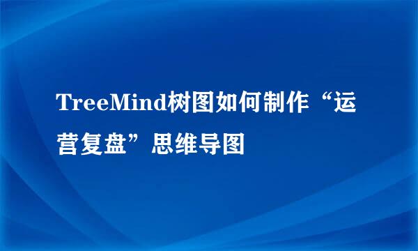 TreeMind树图如何制作“运营复盘”思维导图