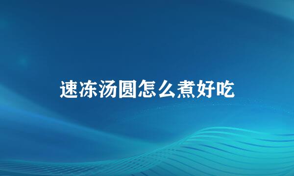速冻汤圆怎么煮好吃