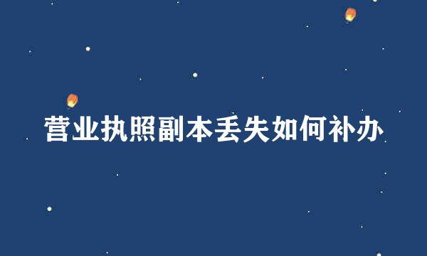 营业执照副本丢失如何补办