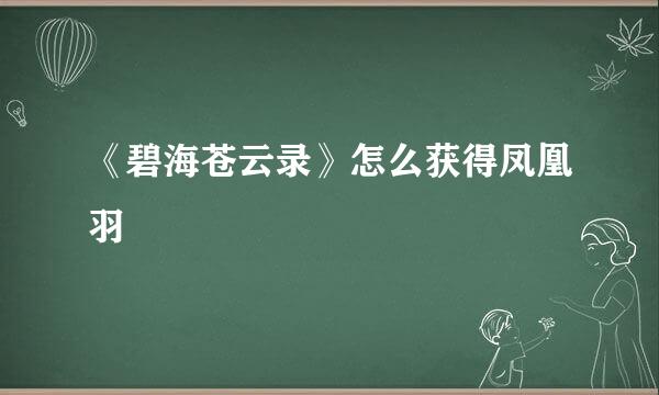 《碧海苍云录》怎么获得凤凰羽
