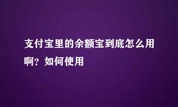 支付宝里的余额宝到底怎么用啊？如何使用