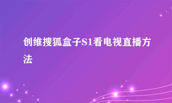 创维搜狐盒子S1看电视直播方法